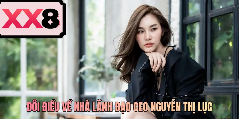 Đôi điều về nhà lãnh đạo CEO Nguyễn Thị Lục