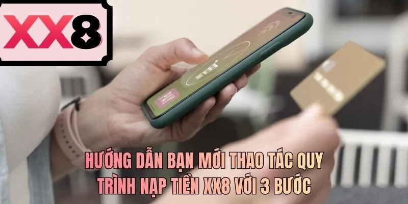 Hướng dẫn bạn mới thao tác quy trình nạp tiền XX8 với 3 bước