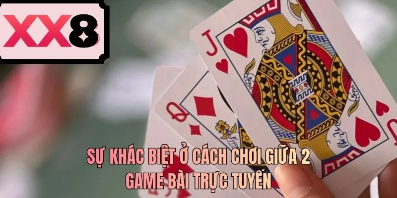 Sự khác biệt ở cách chơi giữa 2 game bài trực tuyến
